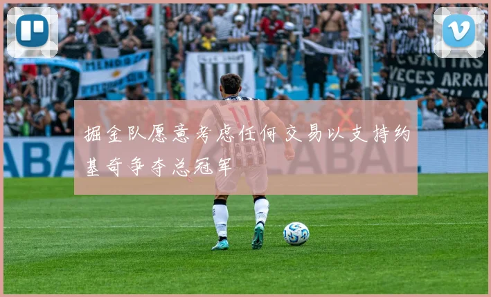 掘金队愿意考虑任何交易以支持约基奇争夺总冠军