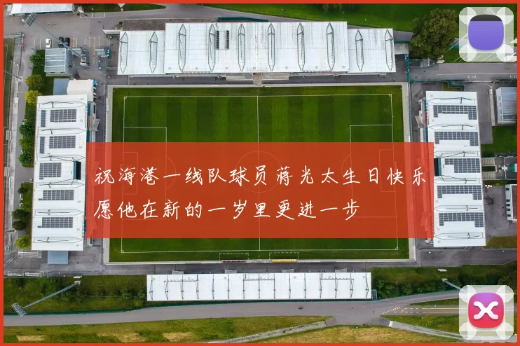 祝海港一线队球员蒋光太生日快乐愿他在新的一岁里更进一步