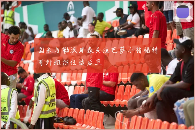 国米与勒沃库森关注巴萨小将福特可外租担任边后卫