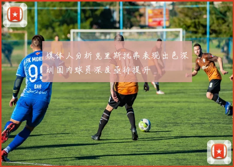 媒体人分析克里斯托弗表现出色深圳国内球员深度亟待提升